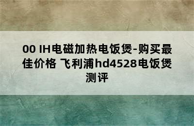 PHILIPS 飞利浦 HD4568/00 IH电磁加热电饭煲-购买最佳价格 飞利浦hd4528电饭煲测评